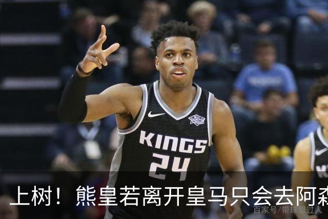 上树！熊皇若离开皇马只会去阿森纳 索要1500万忠诚奖遭弗爷拒绝