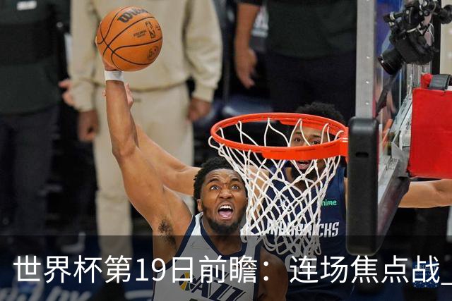 世界杯第19日前瞻：连场焦点战 巴西德国荷兰冲16强