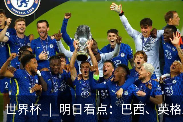 世界杯 | 明日看点：巴西、英格兰力争破“魔咒”