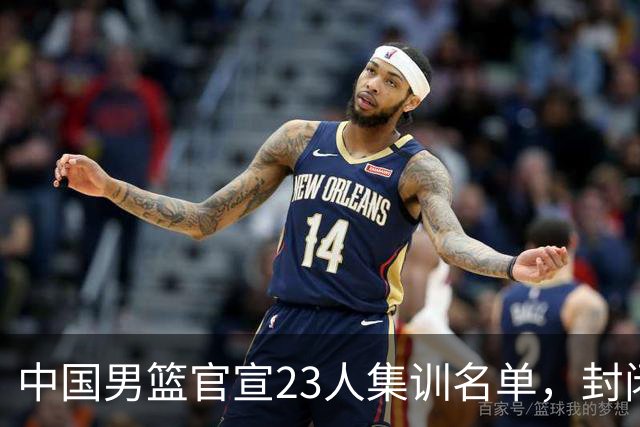 中国男篮官宣23人集训名单，封闭训练50天，郭士强选人引发争议