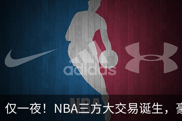 仅一夜！NBA三方大交易诞生，豪门降薪3.17亿，杨瀚森或将被交易
