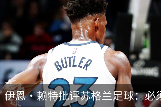 伊恩·赖特批评苏格兰足球：必须要有更大胆、更勇敢的愿景来改变