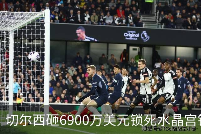 切尔西砸6900万美元锁死水晶宫铁卫 拉克罗瓦本周五体检签约六年