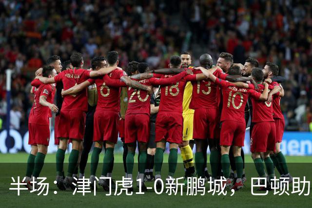 半场：津门虎1-0新鹏城，巴顿助攻谢蒂内单刀破门