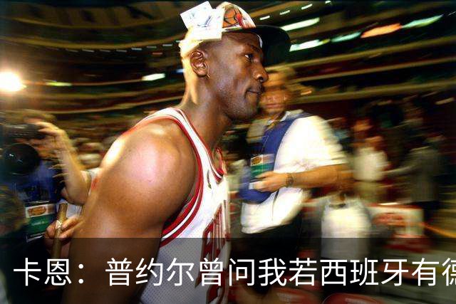 卡恩：普约尔曾问我若西班牙有德国的心态会如何，现在他们做到了