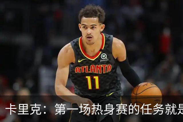卡里克：第一场热身赛的任务就是完成比赛，没人受伤就很重要