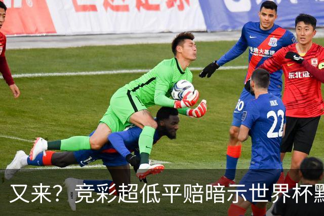 又来？竞彩超低平赔暗示世界杯默契球再现！