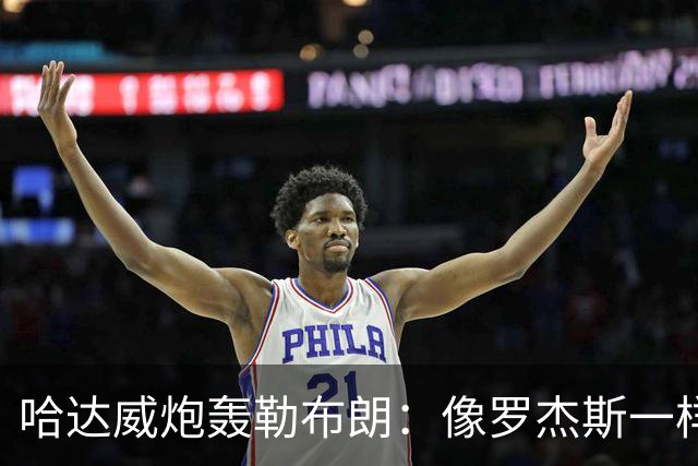 哈达威炮轰勒布朗：像罗杰斯一样拖着决定耗流量 莱利或笑到最后