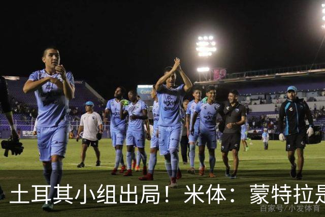 土耳其小组出局！米体：蒙特拉是否下课还有待观察，但他不会辞职