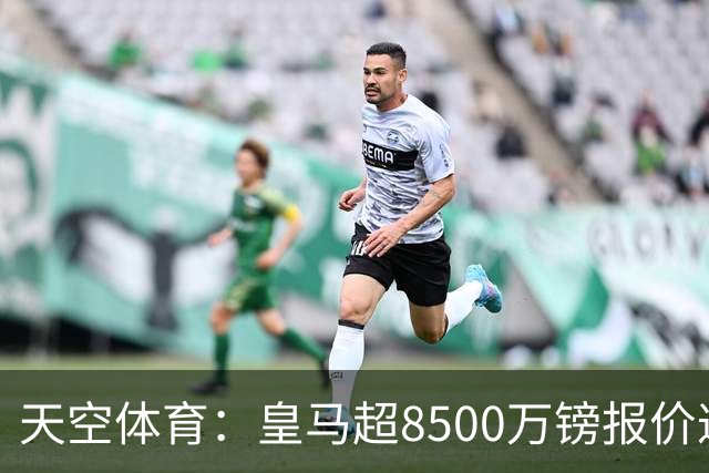 天空体育：皇马超8500万镑报价遭拒，维尼修斯转会阿森纳悬念再生