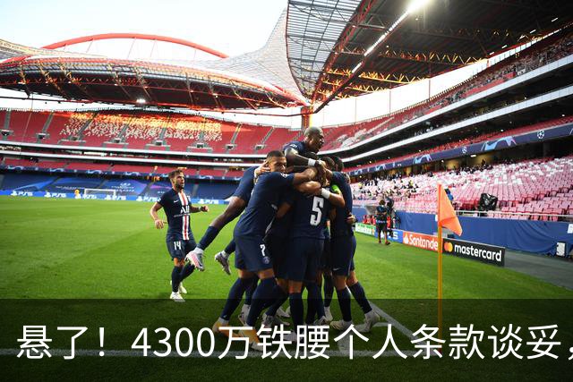 悬了！4300万铁腰个人条款谈妥，阿森纳和罗马转会拉锯战开打