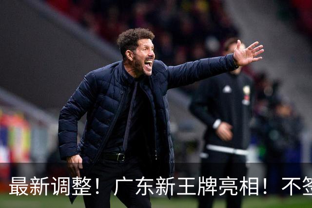 最新调整！广东新王牌亮相！不签王少杰不追胡金秋，球队大换血