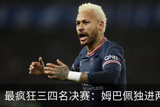 最疯狂三四名决赛：姆巴佩独进两球创世界杯历史纪录，却被称为“最空洞进球”