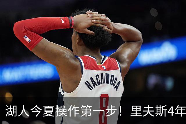 湖人今夏操作第一步！里夫斯4年1.89亿美元续约湖人评级：B+