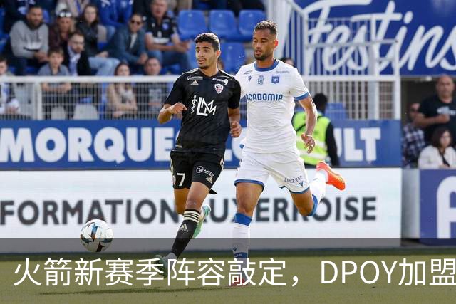 火箭新赛季阵容敲定，DPOY加盟，杜兰特迎2大帮手，但夺冠基本无望