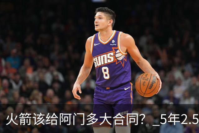 火箭该给阿门多大合同？ 5年2.5亿压力太大 5年1.85亿或比较合适