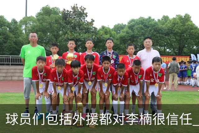 球员们包括外援都对李楠很信任 许利民将负责球队整体方向&青训等