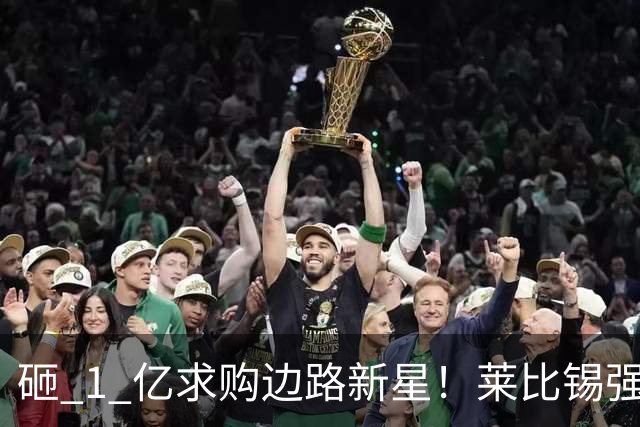 砸 1 亿求购边路新星！莱比锡强硬锁先签后租，切尔西引援遇巨大阻碍
