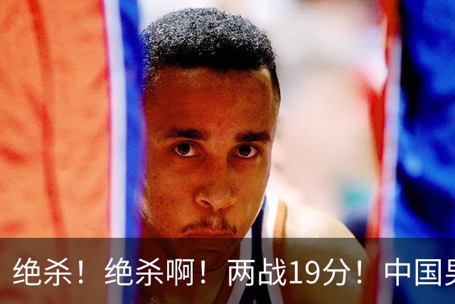 绝杀！绝杀啊！两战19分！中国男篮奇兵打脸杜锋