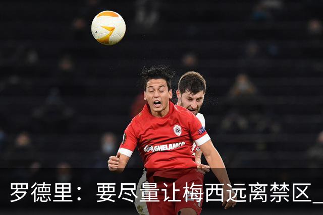 罗德里：要尽量让梅西远离禁区 亚马尔懂得在特定时刻为团队付出