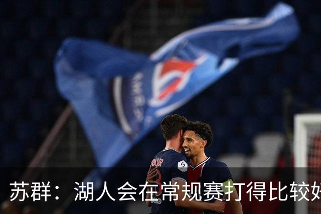 苏群：湖人会在常规赛打得比较好看 但经不起季后赛检验
