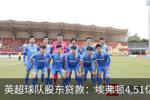 英超球队股东贷款：埃弗顿4.51亿镑 枪手2.59亿镑