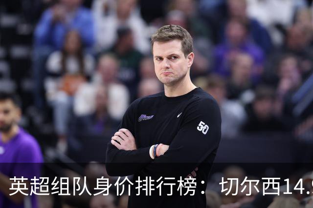 英超组队身价排行榜：切尔西14.9亿欧居首，曼城、热刺分列二三