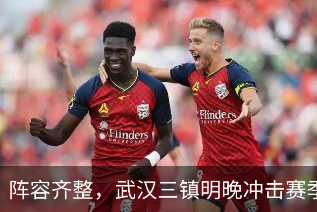 阵容齐整，武汉三镇明晚冲击赛季首次连胜！