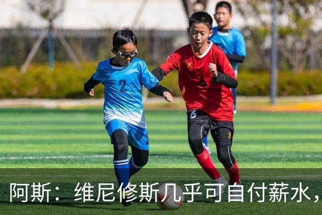 阿斯：维尼修斯几乎可自付薪水，赞助商仅次内马尔