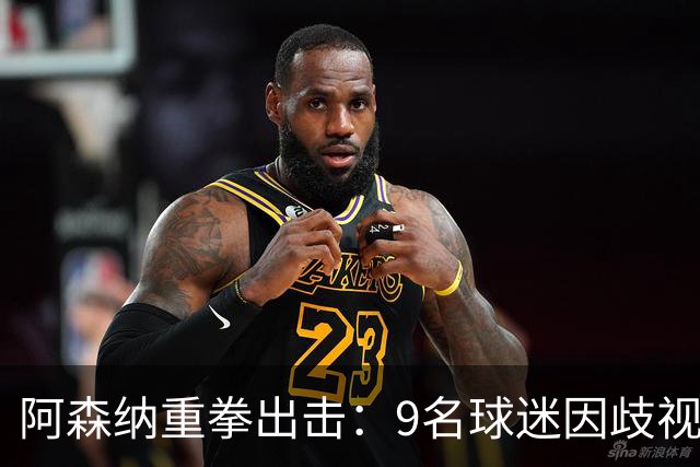 阿森纳重拳出击：9名球迷因歧视与辱骂遭禁赛处罚