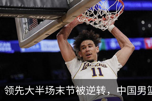 领先大半场末节被逆转，中国男篮长沙热身赛收获一胜一负