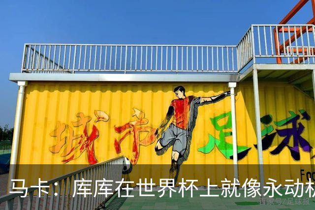 马卡：库库在世界杯上就像永动机，他的高光表现令皇马非常高兴