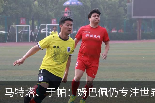 马特塔、于帕：姆巴佩仍专注世界杯 希望那个巴拉圭议员承担后果