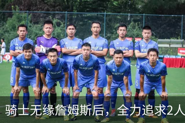 骑士无缘詹姆斯后，全力追求2人提升阵容，哈登续约仍将推迟
