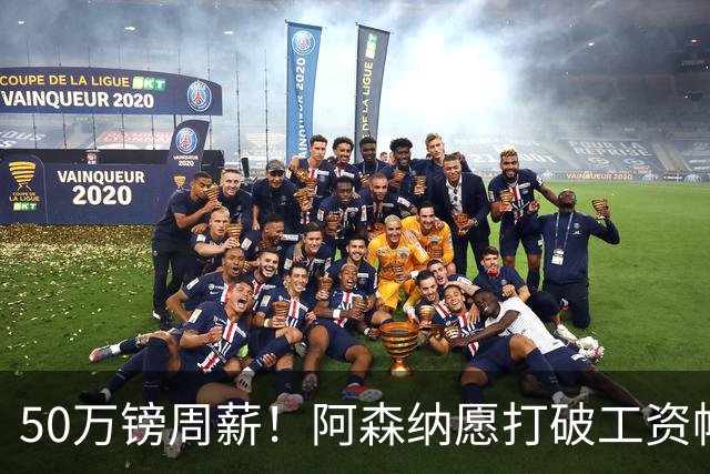 50万镑周薪！阿森纳愿打破工资帽签维尼修斯，1.03亿挖角巴黎边锋