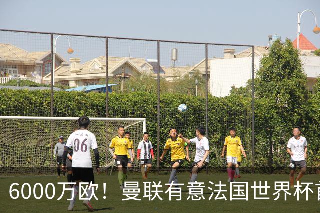 6000万欧！曼联有意法国世界杯首发 中场重建将达1.35亿镑