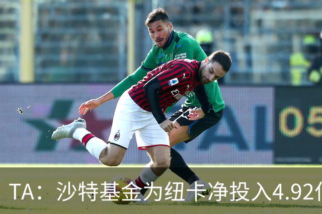 TA：沙特基金为纽卡净投入4.92亿镑，四个赛季累计亏损达2.54亿镑